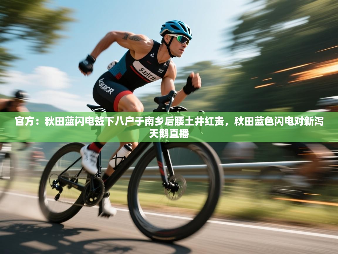 官方:秋田蓝闪电签下八户于南乡后腰土井红贵,秋田蓝色闪电对新泻天鹅直播 第2张