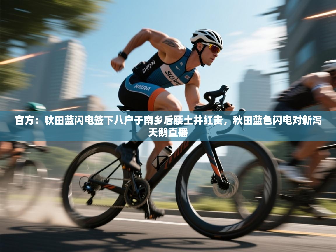 官方:秋田蓝闪电签下八户于南乡后腰土井红贵,秋田蓝色闪电对新泻天鹅直播 第1张