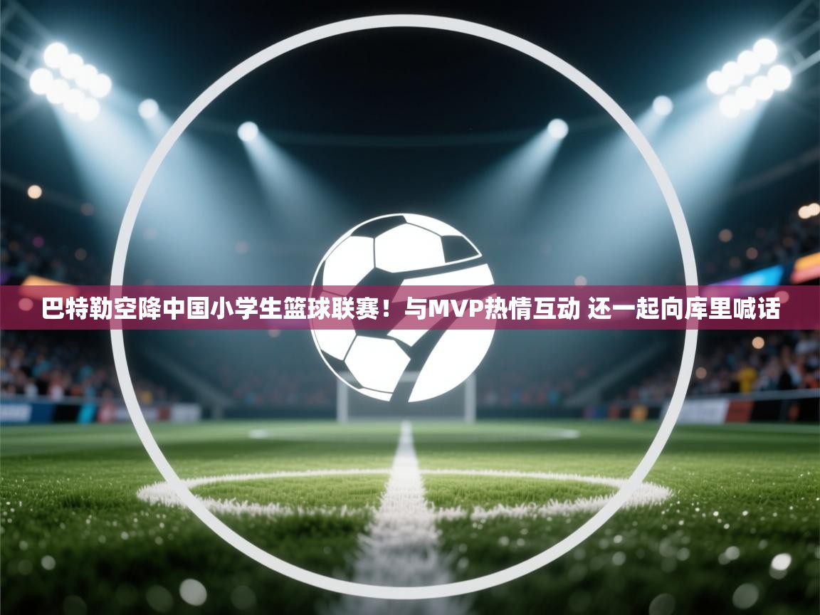 巴特勒空降中国小学生篮球联赛！与MVP热情互动 还一起向库里喊话  第2张