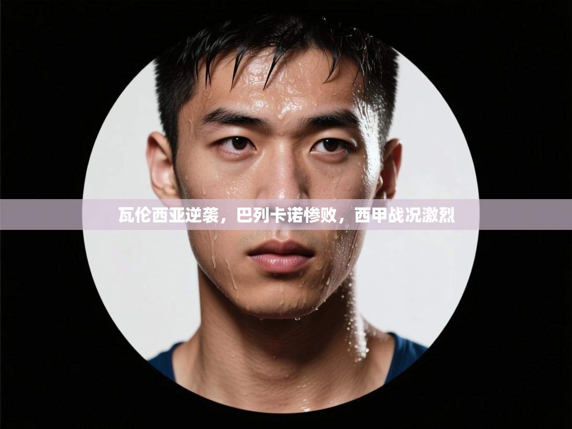 瓦伦西亚逆袭,巴列卡诺惨败,西甲战况激烈 第2张