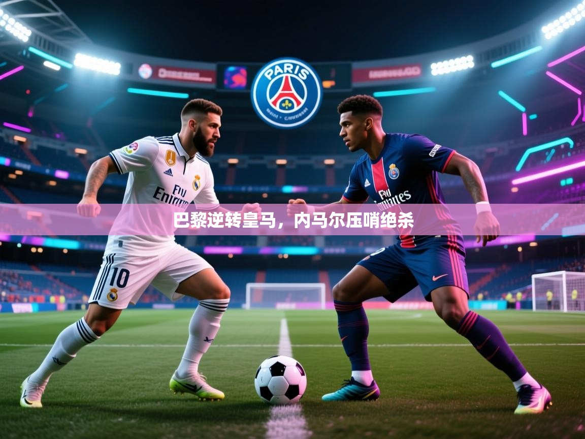 巴黎逆转皇马，内马尔压哨绝杀  第1张