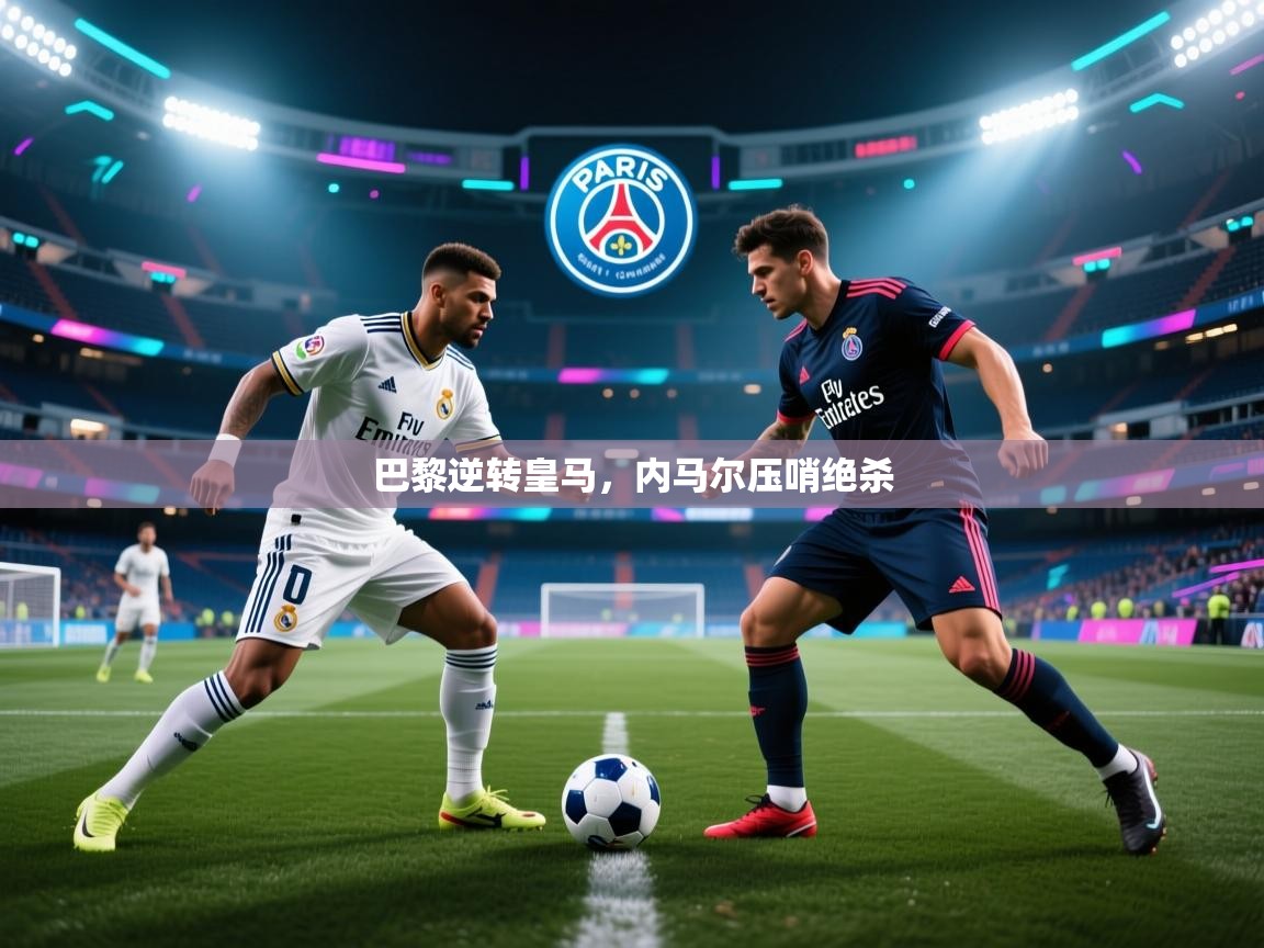 巴黎逆转皇马，内马尔压哨绝杀  第2张