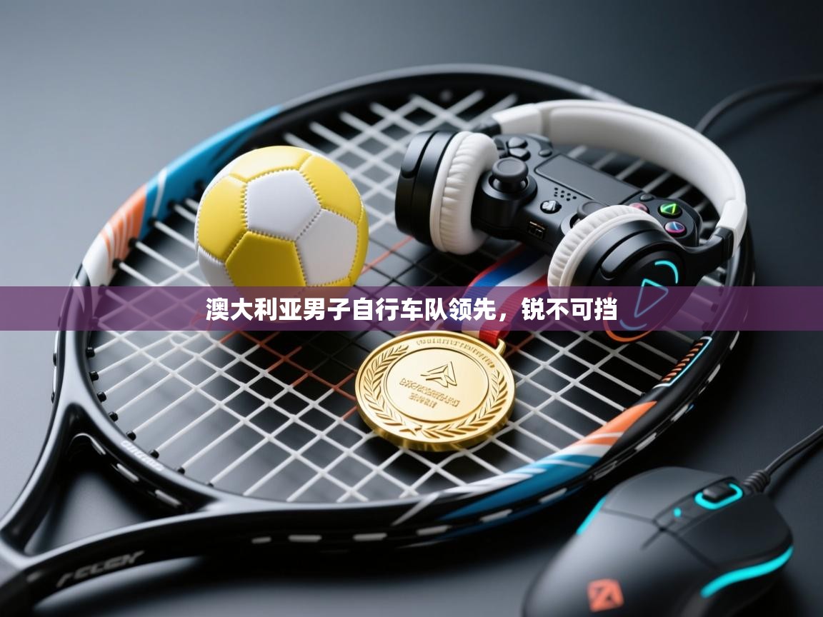 澳大利亚男子自行车队领先，锐不可挡  第1张