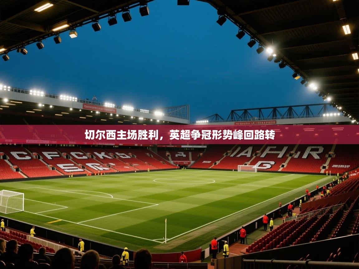 切尔西主场胜利，英超争冠形势峰回路转  第1张