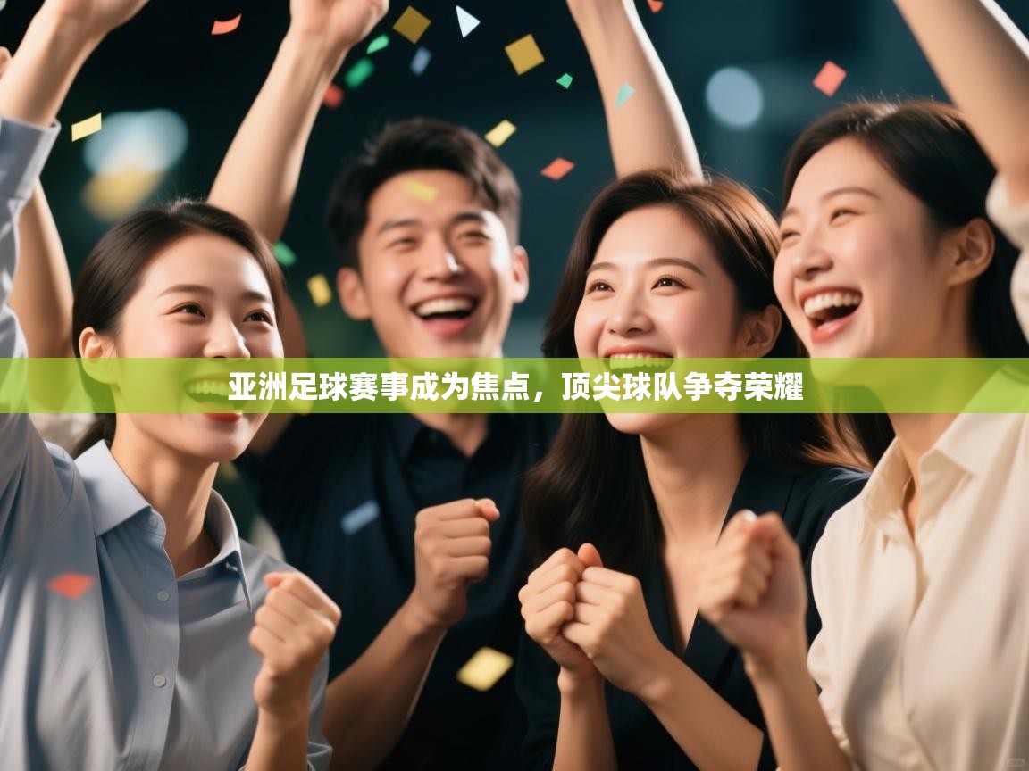 亚洲足球赛事成为焦点，顶尖球队争夺荣耀  第1张