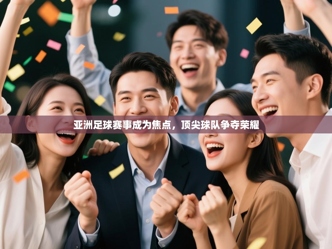 亚洲足球赛事成为焦点，顶尖球队争夺荣耀  第2张