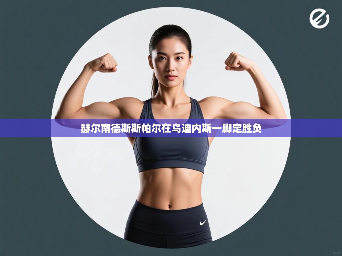 赫尔南德斯斯帕尔在乌迪内斯一脚定胜负  第2张