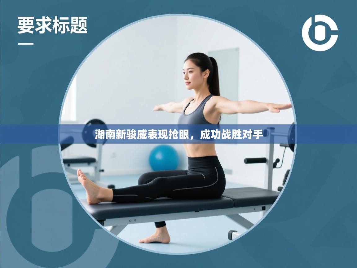 湖南新骏威表现抢眼,成功战胜对手 第1张