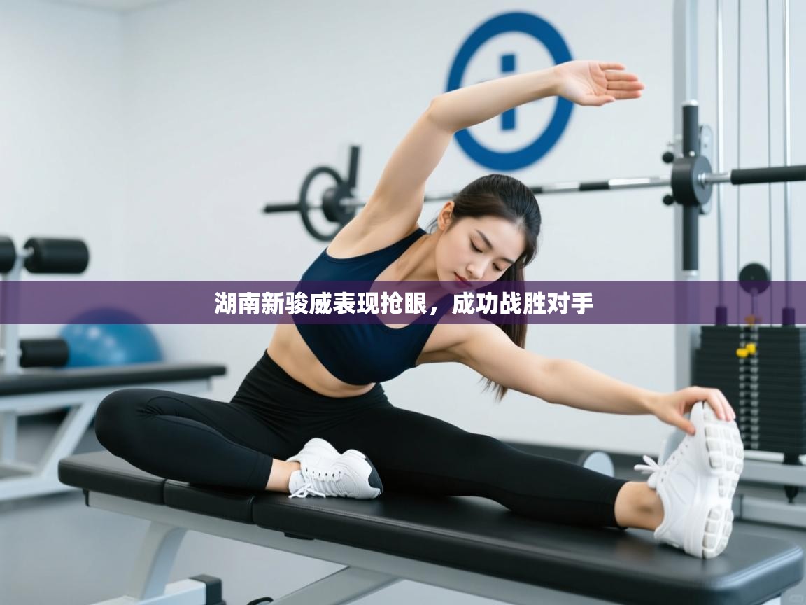 湖南新骏威表现抢眼,成功战胜对手 第2张