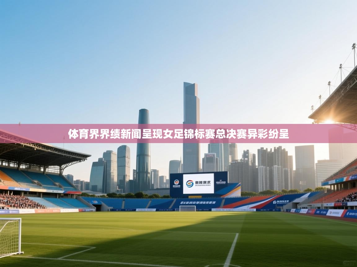 体育界界绩新闻呈现女足锦标赛总决赛异彩纷呈 第2张
