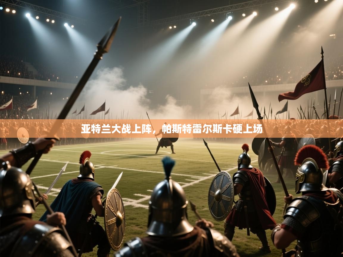 亚特兰大战上阵，帕斯特雷尔斯卡硬上场  第1张