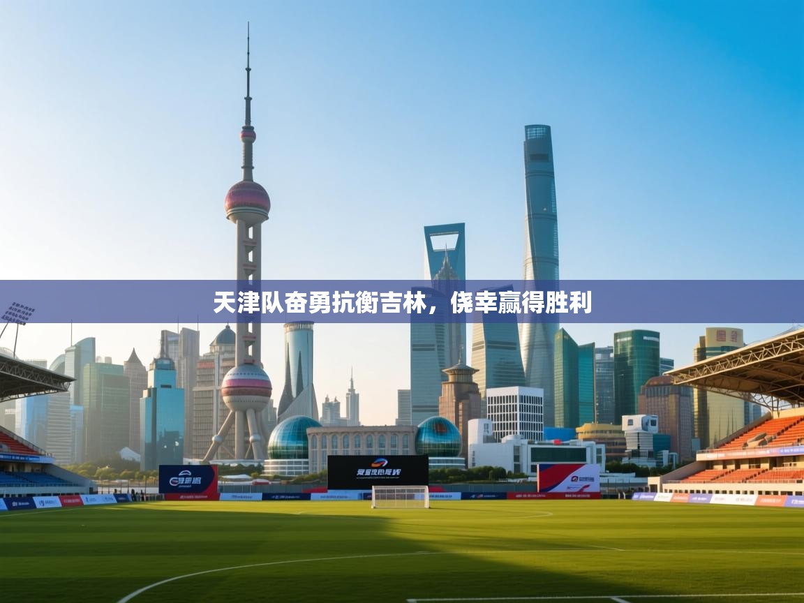 天津队奋勇抗衡吉林,侥幸赢得胜利 第1张